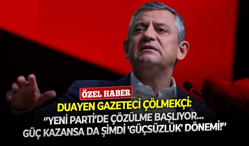 Duayen gazeteci Çölmekçi: ‘’YENİ Parti’de çözülme başlıyor… Güç kazansa da şimdi 'güçsüzlük' dönemi!’’