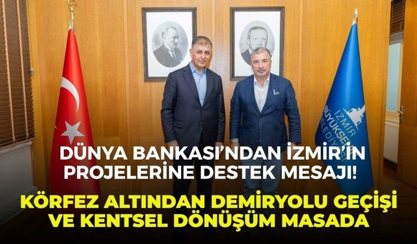 Dünya Bankası’ndan İzmir’in projelerine destek mesajı! Körfez altından demiryolu geçişi ve kentsel dönüşüm masada
