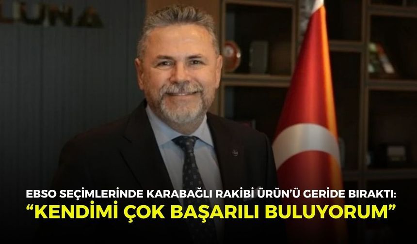 EBSO seçimlerinde Karabağlı rakibi Ürün’ü geride bıraktı: “Kendimi çok başarılı buluyorum”