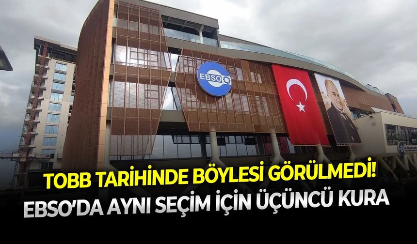 TOBB tarihinde böylesi görülmedi! EBSO’da aynı seçim için üçüncü kura