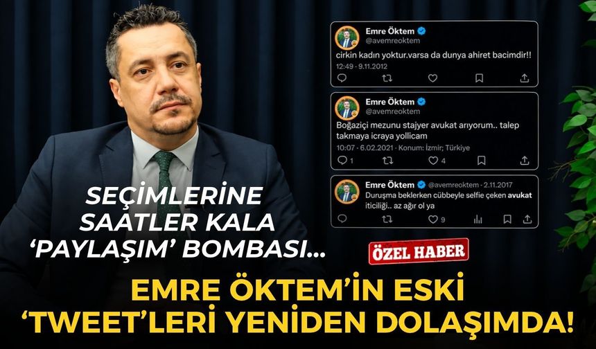 Emre Öktem’in eski 'tweet'leri yeniden dolaşımda: Seçimlere saatler kala 'paylaşım'  bombası!