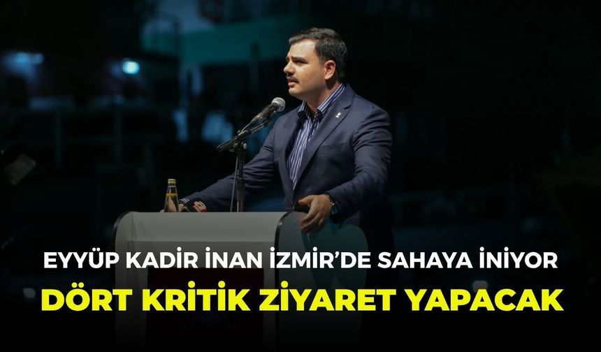 Eyyüp Kadir İnan İzmir’de sahaya iniyor: Dört kritik ziyaret yapacak