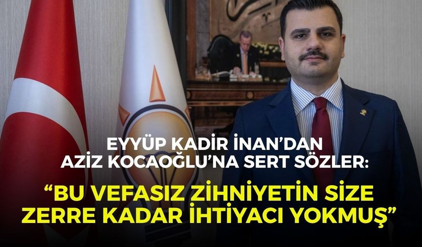 Eyyüp Kadir İnan’dan Aziz Kocaoğlu’na sert sözler: “Bu vefasız zihniyetin size zerre kadar ihtiyacı yokmuş”