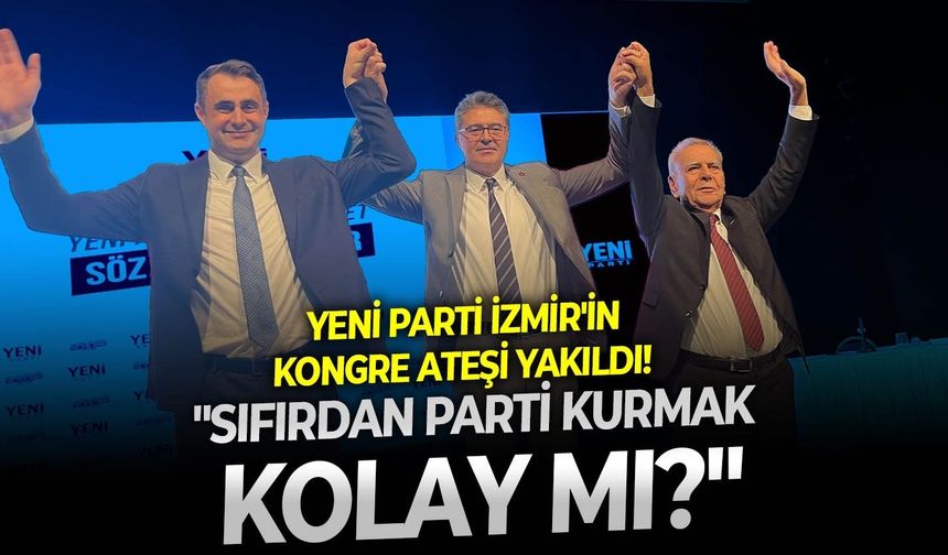 YENİ Parti İzmir'in kongre ateşi yakıldı! Güç: " Sıfırdan parti kurmak kolay mı?"
