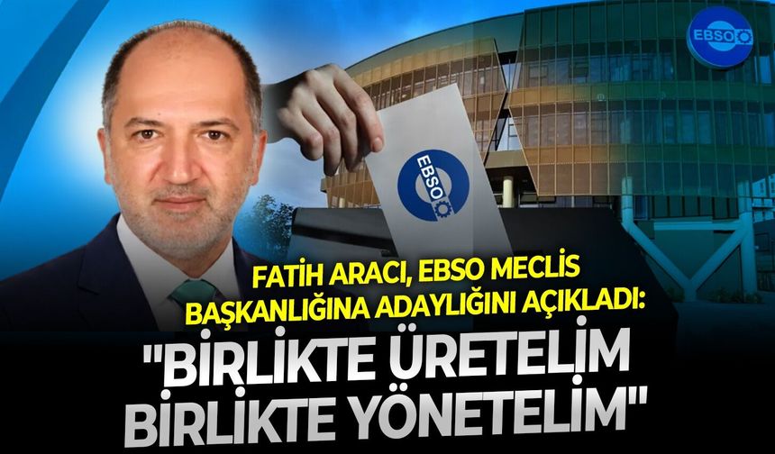 Fatih Aracı, EBSO Meclis Başkanlığına adaylığını açıkladı: "Birlikte üretelim, birlikte yönetelim"