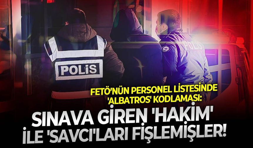 FETÖ’nün personel listesinde 'Albatros' kodlaması: Sınava giren 'Hakim' ile 'Savcı'ları fişlemişler!