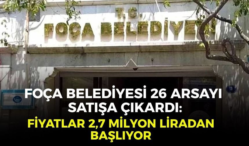 Foça Belediyesi 26 arsayı satışa çıkardı: Fiyatlar 2,7 milyon liradan başlıyor