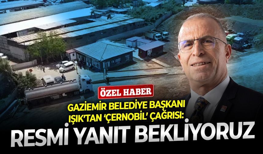 Gaziemir Belediye Başkanı Işık’tan ‘Çernobil’ çağrısı: Resmi yanıt bekliyoruz