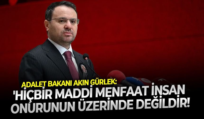 Adalet Bakanı Akın Gürlek: 'Hiçbir maddi menfaat insan onurunun üzerinde değildir!