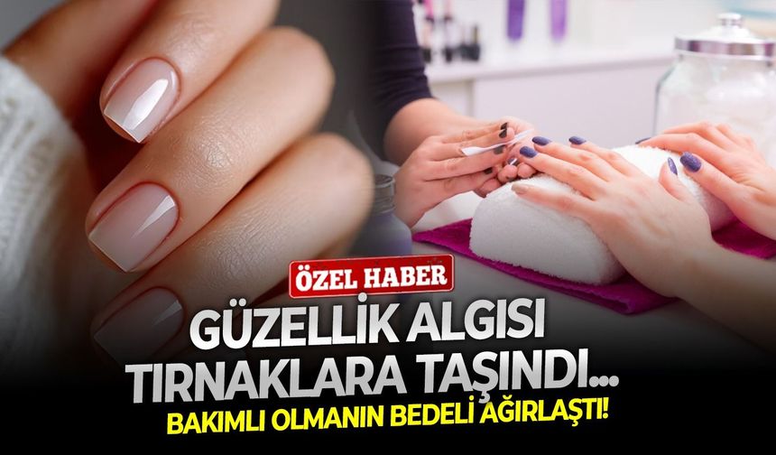 Güzellik algısı tırnaklara taşındı, bakımlı olmanın bedeli ağırlaştı!