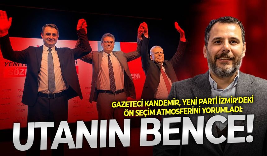 Gazeteci Kandemir, YENİ Parti İzmir’deki ön seçim atmosferini yorumladı: Utanın bence!