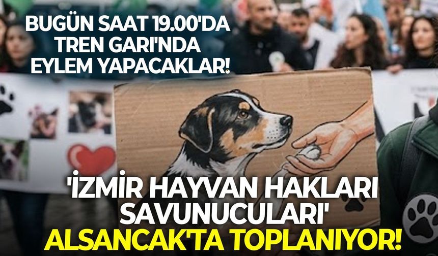 Bugün saat 19.00'da Tren Garı'nda eylem yapacaklar: 'İzmir Hayvan Hakları Savunucuları' Alsancak'ta toplanıyor!
