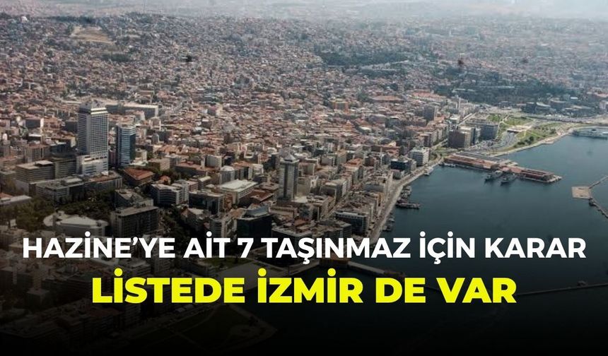 Hazine’ye ait 7 taşınmaz için karar: Listede İzmir de var