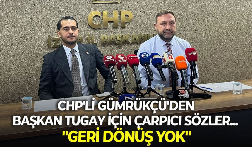CHP'li Gümrükçü'den, Başkan Tugay için çarpıcı sözler... "Geri dönüş yok"