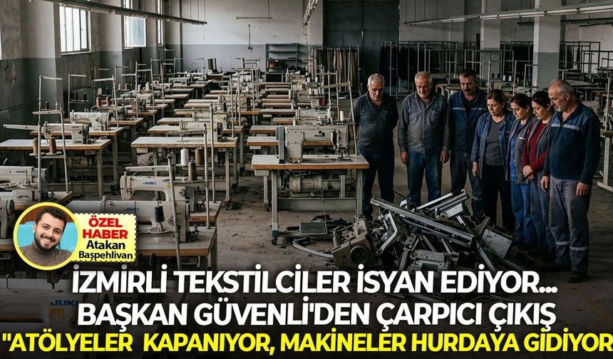 İzmirli tekstilciler isyan ediyor... Başkan Güvenli'den çarpıcı çıkış: "Atölyeler kapanıyor, makineler hurdaya gidiyor"