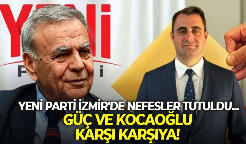 YENİ Parti İzmir'de nefesler tutuldu... Güç ve Kocaoğlu karşı karşıya!