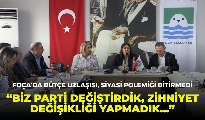 Foça’da bütçe uzlaşısı, siyasi polemiği bitirmedi: “Biz parti değiştirdik, zihniyet değişikliği yapmadık...”