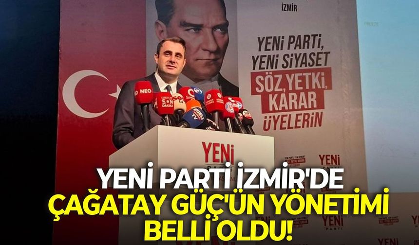 YENİ Parti İzmir'de Çağatay Güç'ün yönetimi belli oldu!