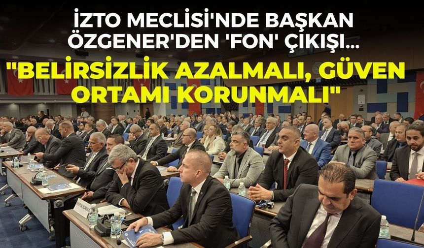 İZTO Meclisi'nde Başkan Özgener'den 'fon' çıkışı... "Belirsizlik azalmalı, güven ortamı korunmalı"
