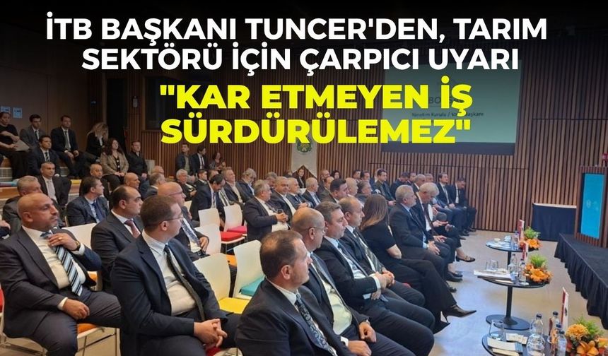 İTB Başkanı Tuncer'den, tarım sektörü için çarpıcı uyarı... "Emeğin karşılığı alınmalı, kar etmeyen iş sürdürülemez"