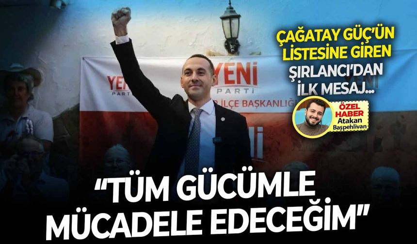 Çağatay Güç’ün listesine giren Şırlancı’dan ilk mesaj: “Tüm gücümle mücadele edeceğim”