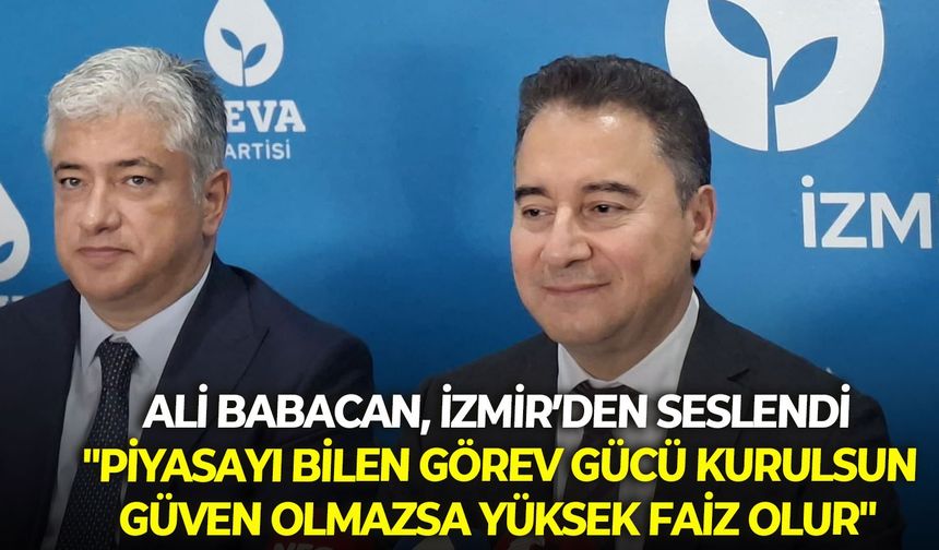 DEVA Partisi lideri Babacan, İzmir’den iktidara seslendi... "Piyasayı bilen görev gücü kurulsun, güven olmazsa yüksek faiz olur"