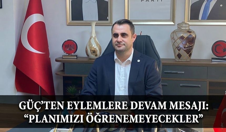 Güç'ten eylemlere devam mesajı: "Planımızı öğrenmeye çalışıyorlar öğrenemeyecekler"