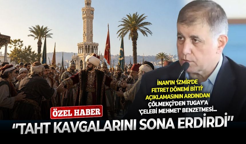 İnan’ın ‘İzmir’de Fetret Dönemi bitti’ açıklamasının ardından Çölmekçi’den Tugay’a 'Çelebi Mehmet' benzetmesi: ‘’Taht kavgalarını sona erdirdi’’