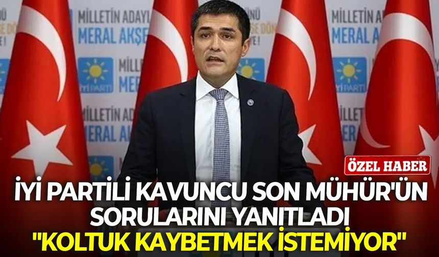 İYİ Partili Kavuncu Son Mühür'ün sorularını yanıtladı: "Koltuk kaybetmek istemiyor"