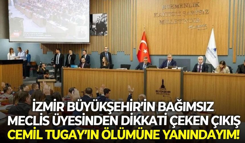İzmir Büyükşehir’in bağımsız meclis üyesinden dikkati çeken çıkış: Cemil Tugay’ın ölümüne yanındayım!