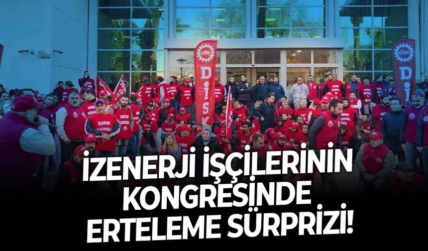 İZENERJİ işçilerinin kongresinde erteleme sürprizi!