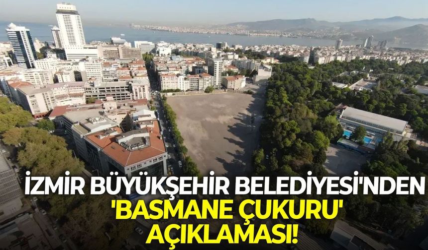 İzmir Büyükşehir Belediyesi'nden 'Basmane Çukuru' açıklaması!