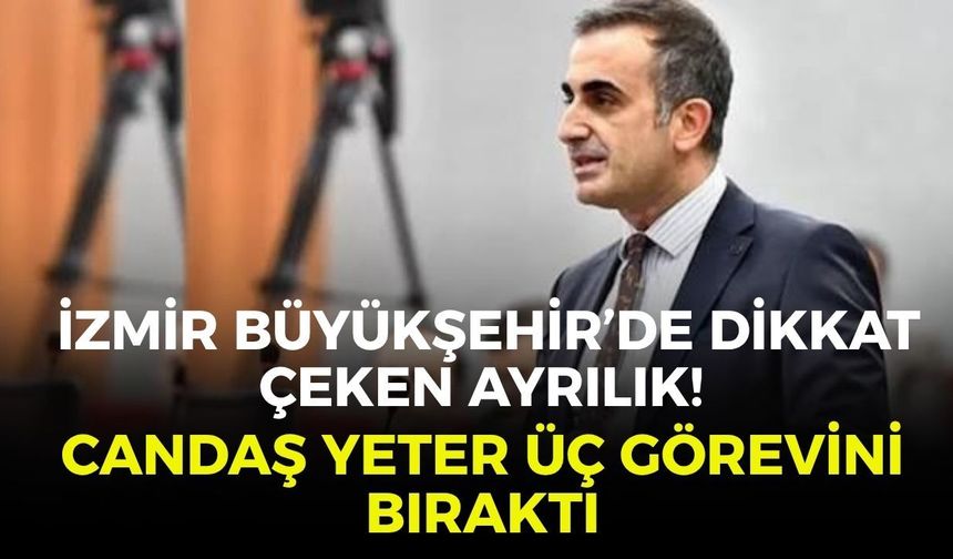 İzmir Büyükşehir’de dikkat çeken ayrılık! Candaş Yeter üç görevini bıraktı
