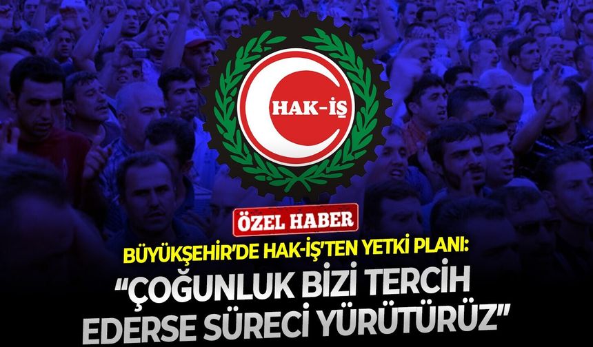 İzmir Büyükşehir’de HAK-İŞ’ten yetki planı: “Çoğunluk bizi tercih ederse süreci yürütürüz”