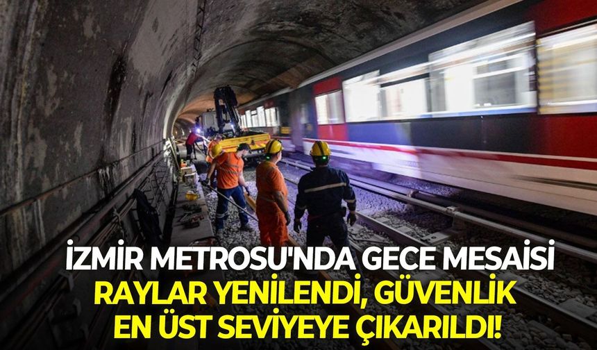 İzmir Metrosu'nda gece mesaisi: Raylar yenilendi, güvenlik en üst seviyeye çıkarıldı!