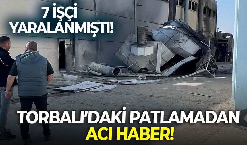 İzmir Torbalı'daki fabrika patlamasından acı haber: 7 işçi yaralanmıştı...