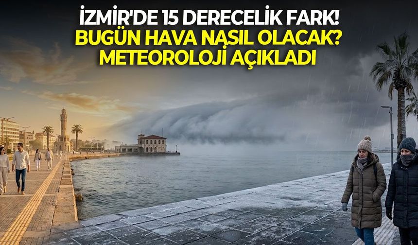 İzmir'de 15 derecelik fark! Bugün hava nasıl olacak? Meteoroloji açıkladı