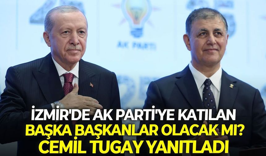 İzmir'de AK Parti'ye katılan başka başkanlar olacak mı? Cemil Tugay yanıtladı