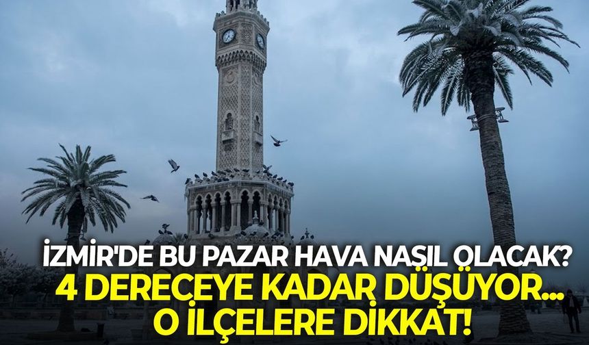 İzmir'de bu pazar hava nasıl olacak? 4 dereceye kadar düşüyor... O ilçelere dikkat