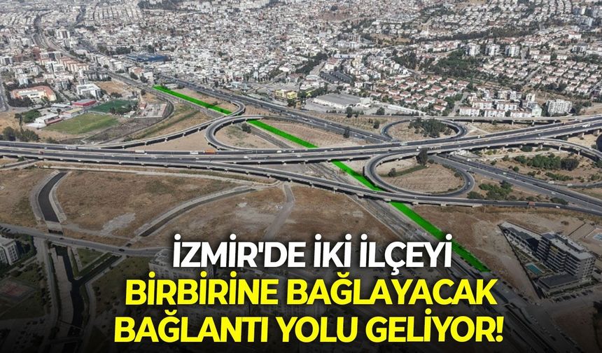 İzmir'de iki ilçeyi birbirine bağlayacak bağlantı yolu geliyor!