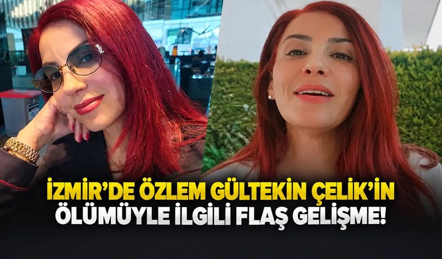 İzmir’de Özlem Gültekin Çelik’in ölümüyle ilgili flaş gelişme!