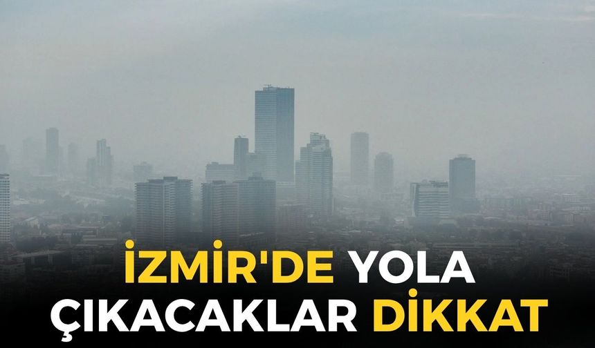 İzmir'de yola çıkacaklar dikkat! Meteoroloji açıkladı: O ilçelerde göz gözü görmeyecek!