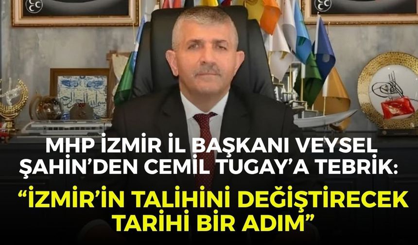 MHP İzmir İl Başkanı Veysel Şahin’den Cemil Tugay’a tebrik: “İzmir’in talihini değiştirecek tarihi bir adım”