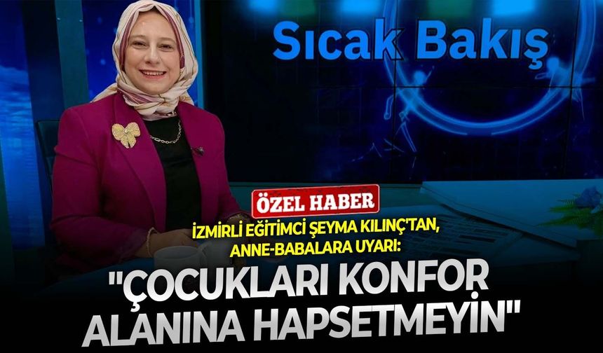İzmirli eğitimci Şeyma Kılınç'tan, anne-babalara uyarı... Çocukları konfor alanına hapsetmeyin