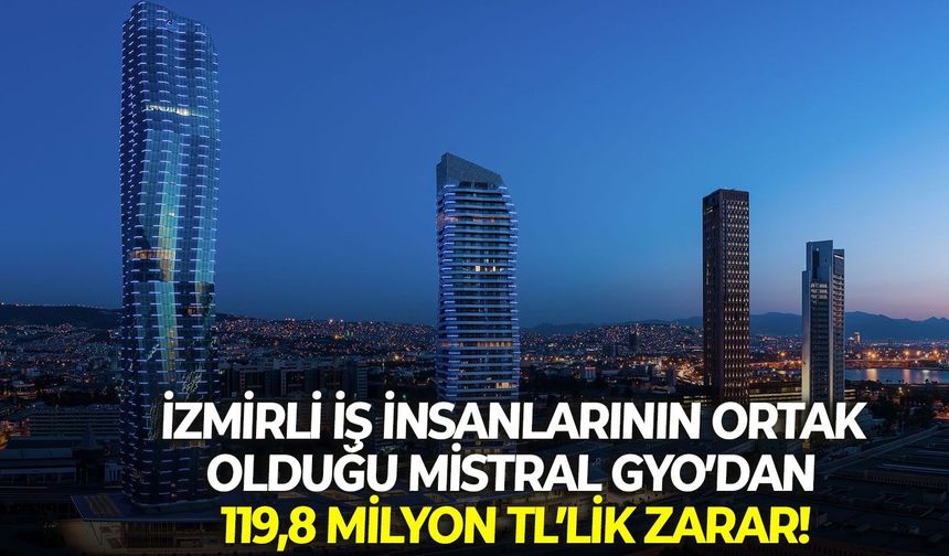 İzmirli iş insanlarının ortak olduğu Mistral GYO’dan 119,8 milyon TL’lik zarar!