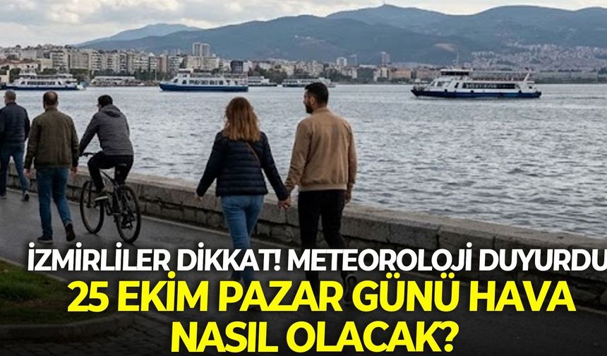 İzmirliler dikkat! Meteoroloji duyurdu: 25 Ekim Pazar günü hava nasıl olacak?