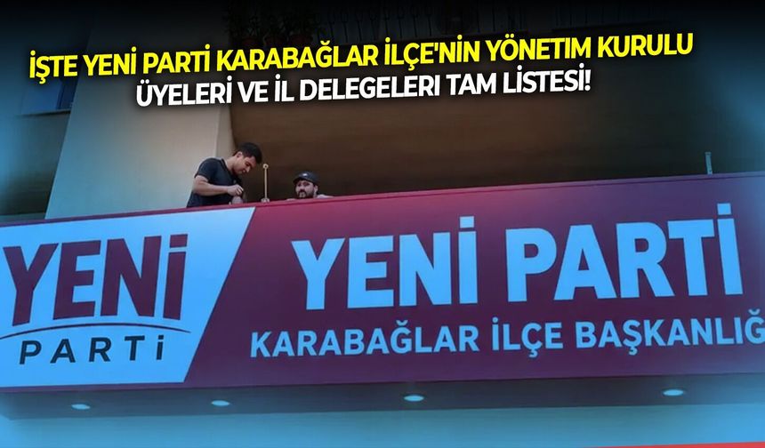 İşte YENİ Parti Karabağlar İlçe'nin yönetim kurulu üyeleri ve İl delegeleri tam listesi!