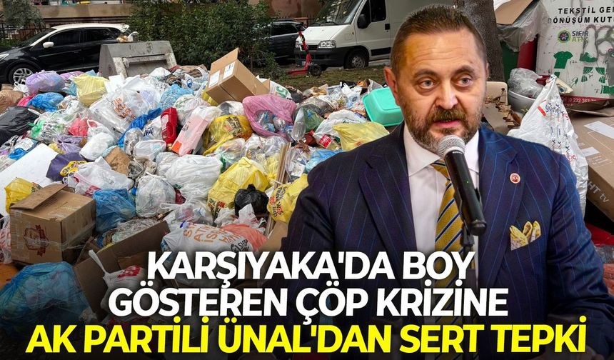Karşıyaka'da boy gösteren çöp krizine AK Partili Ünal'dan sert tepki