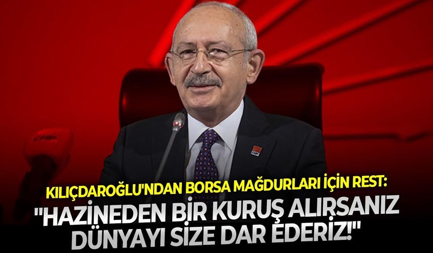 Kılıçdaroğlu'ndan borsa mağdurları için rest: "Hazineden bir kuruş alırsanız dünyayı size dar ederiz!"