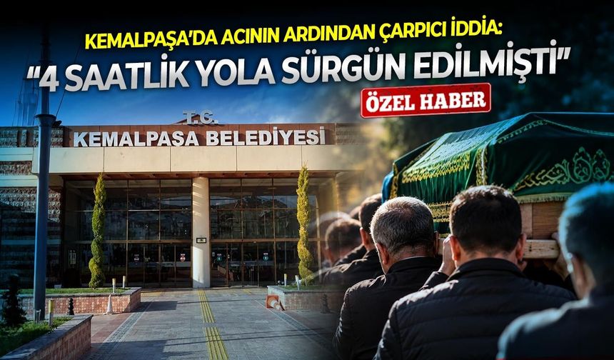 Kemalpaşa’da acının ardından çarpıcı iddia! “4 saatlik yola sürgün edilmişti”